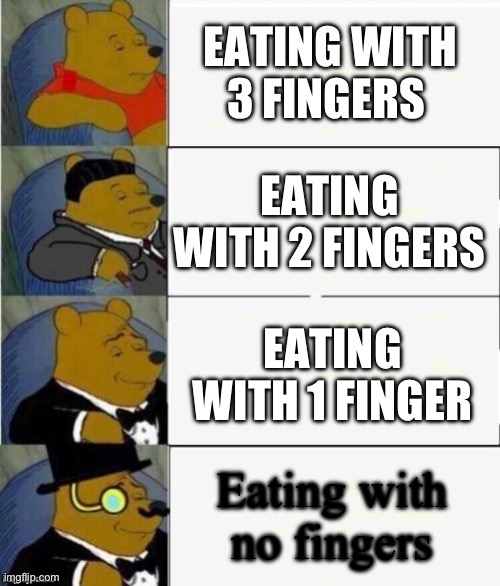 Tuxedo Winnie the Pooh 4 panel | EATING WITH 3 FINGERS; EATING WITH 2 FINGERS; EATING WITH 1 FINGER; Eating with no fingers | image tagged in tuxedo winnie the pooh 4 panel | made w/ Imgflip meme maker