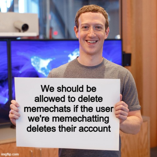 Anyone with a "memechat graveyard" can finally live in peace afterwards :] | We should be allowed to delete memechats if the user we're memechatting deletes their account | image tagged in mark zuckerberg blank sign | made w/ Imgflip meme maker