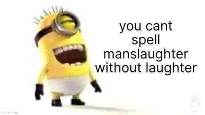ger | you cant spell manslaughter without laughter | image tagged in shitpost,minion meme,garbege | made w/ Imgflip meme maker