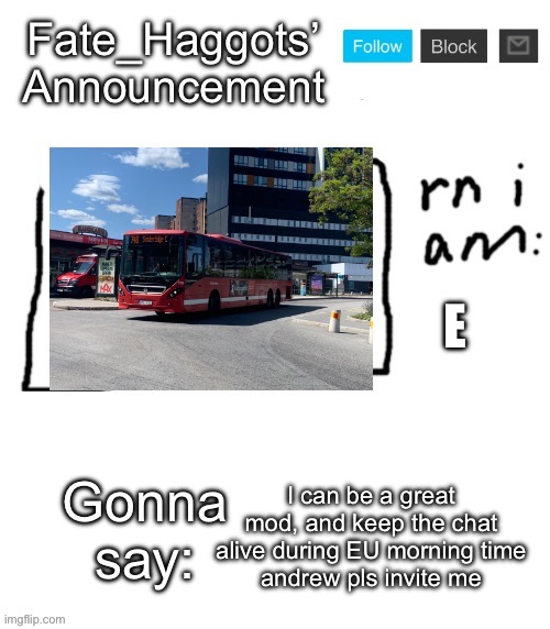 FINLAYSON hear me out! | E; I can be a great mod, and keep the chat alive during EU morning time
andrew pls invite me | image tagged in fate_haggots announcement temp | made w/ Imgflip meme maker