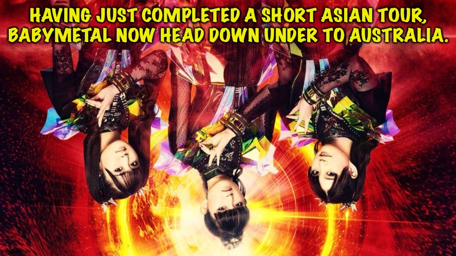 The Land Down Under | HAVING JUST COMPLETED A SHORT ASIAN TOUR,
BABYMETAL NOW HEAD DOWN UNDER TO AUSTRALIA. | image tagged in babymetal 2023 | made w/ Imgflip meme maker