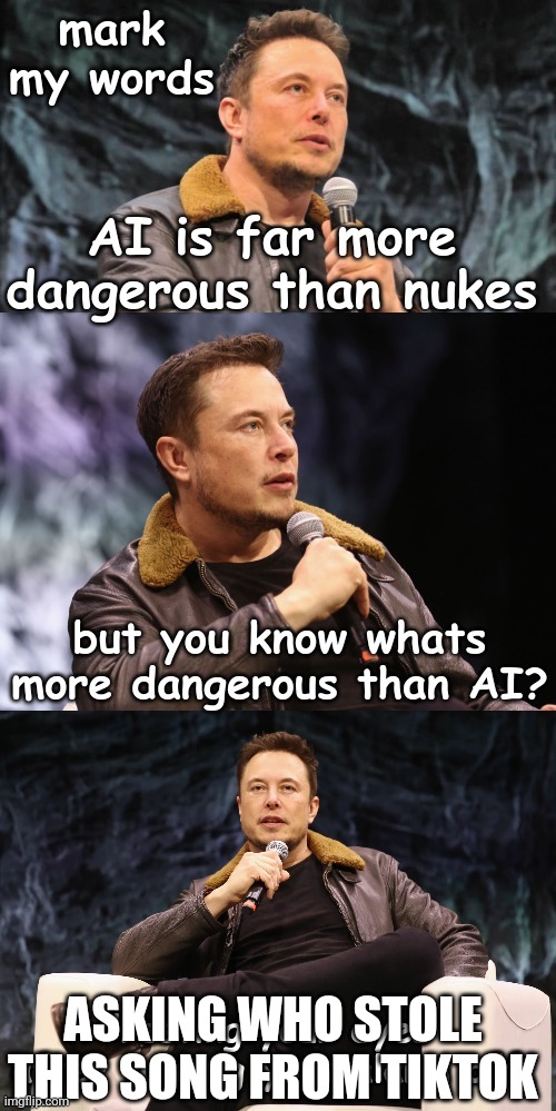 Elon | ASKING WHO STOLE THIS SONG FROM TIKTOK | image tagged in elon dangerous ia | made w/ Imgflip meme maker