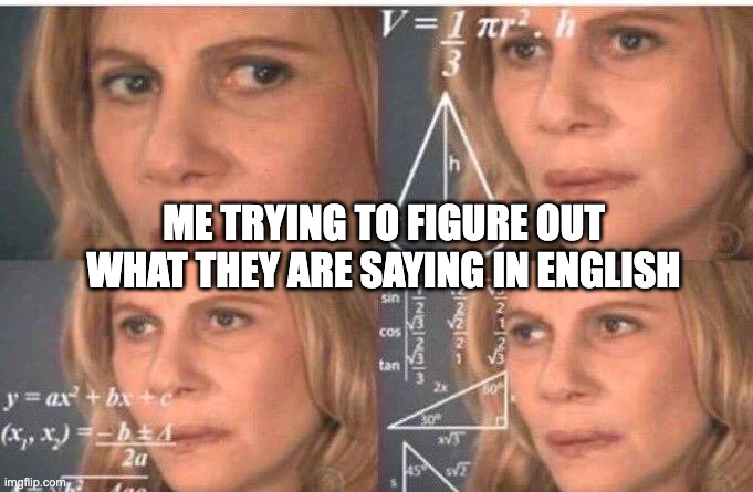 Math lady/Confused lady | ME TRYING TO FIGURE OUT WHAT THEY ARE SAYING IN ENGLISH | image tagged in math lady/confused lady | made w/ Imgflip meme maker
