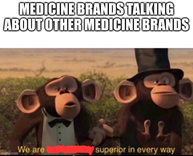 Medicine brands be like | MEDICINE BRANDS TALKING ABOUT OTHER MEDICINE BRANDS | image tagged in we are intellectually superior in every way,memes,funny,medicine | made w/ Imgflip meme maker