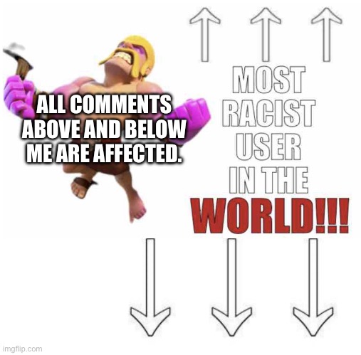ALL COMMENTS ABOVE AND BELOW ME ARE AFFECTED. | image tagged in most racist user in the world,most homophobic user ever | made w/ Imgflip meme maker