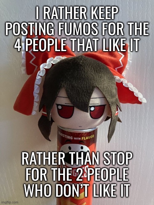 I RATHER KEEP POSTING FUMOS FOR THE 4 PEOPLE THAT LIKE IT; RATHER THAN STOP FOR THE 2 PEOPLE WHO DON’T LIKE IT | made w/ Imgflip meme maker