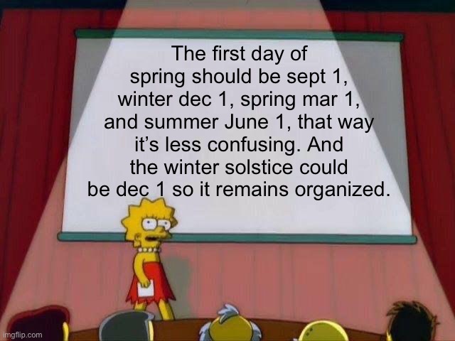 We need to change the months so that the first day of summer is June 1 | The first day of spring should be sept 1, winter dec 1, spring mar 1, and summer June 1, that way it’s less confusing. And the winter solstice could be dec 1 so it remains organized. | image tagged in lisa simpson's presentation | made w/ Imgflip meme maker