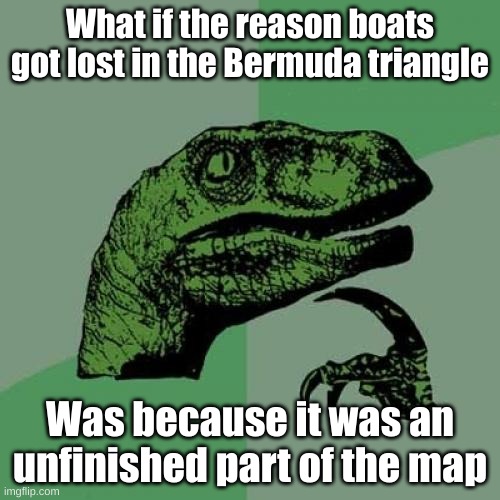 Philosoraptor Meme | What if the reason boats got lost in the Bermuda triangle; Was because it was an unfinished part of the map | image tagged in memes,philosoraptor,hmmm | made w/ Imgflip meme maker