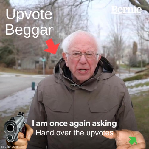 Upvote Beggars Bad | Upvote Beggar; Hand over the upvotes | image tagged in memes,bernie i am once again asking for your support | made w/ Imgflip meme maker