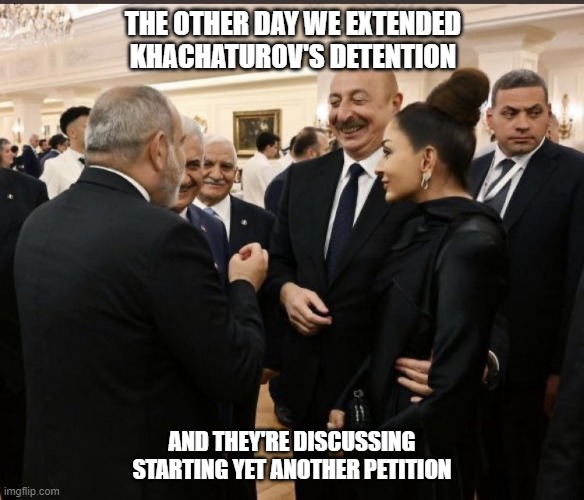 Pashinyan Aliyev | THE OTHER DAY WE EXTENDED KHACHATUROV'S DETENTION; AND THEY'RE DISCUSSING STARTING YET ANOTHER PETITION | image tagged in laughing behind people's back | made w/ Imgflip meme maker