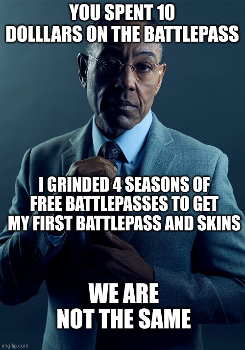 10 months in total | YOU SPENT 10 DOLLLARS ON THE BATTLEPASS; I GRINDED 4 SEASONS OF FREE BATTLEPASSES TO GET MY FIRST BATTLEPASS AND SKINS; WE ARE NOT THE SAME | image tagged in gus fring we are not the same | made w/ Imgflip meme maker