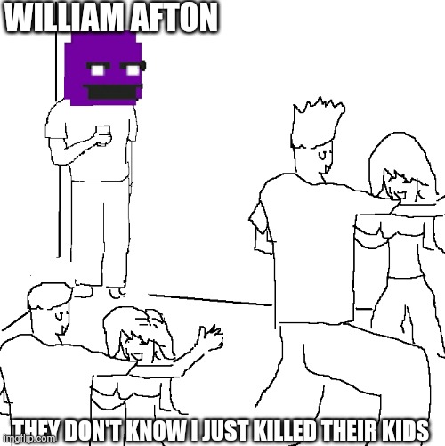 They don't know | WILLIAM AFTON; THEY DON'T KNOW I JUST KILLED THEIR KIDS | image tagged in they don't know | made w/ Imgflip meme maker