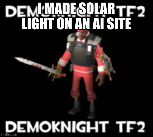 demokgiht tf2 | I MADE SOLAR LIGHT ON AN AI SITE | image tagged in ai,demokight tf2 | made w/ Imgflip meme maker