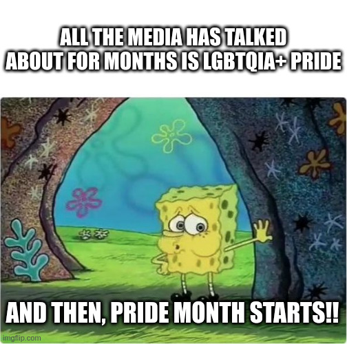 We're in 4 solid years of LGBTQIA+ PRIDE administration | ALL THE MEDIA HAS TALKED ABOUT FOR MONTHS IS LGBTQIA+ PRIDE; AND THEN, PRIDE MONTH STARTS!! | image tagged in tired spongebob,lgbtq | made w/ Imgflip meme maker