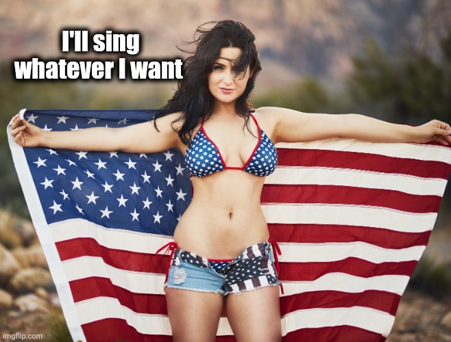 American Woman with flag | I'll sing whatever I want | image tagged in american woman with flag | made w/ Imgflip meme maker