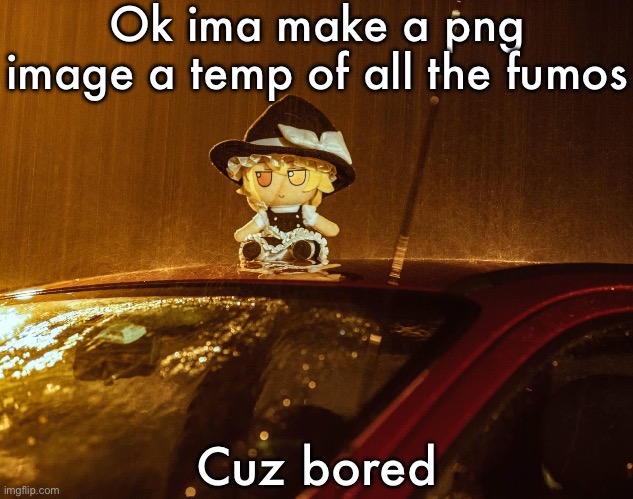 Fumo | Ok ima make a png image a temp of all the fumos; Cuz bored | image tagged in fumo | made w/ Imgflip meme maker