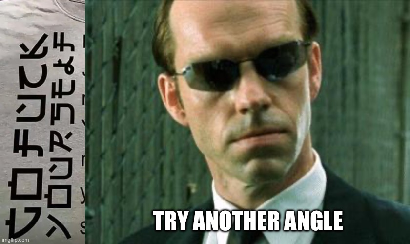 TRY ANOTHER ANGLE | image tagged in agent smith matrix | made w/ Imgflip meme maker