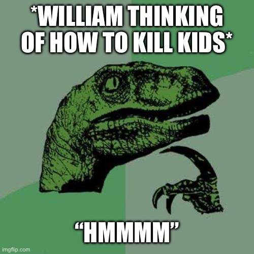 Philosoraptor | *WILLIAM THINKING OF HOW TO KILL KIDS*; “HMMMM” | image tagged in memes,philosoraptor | made w/ Imgflip meme maker