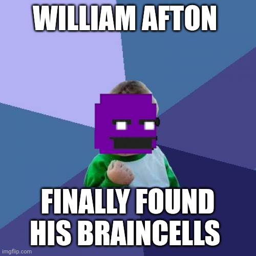 Success Kid | WILLIAM AFTON; FINALLY FOUND HIS BRAINCELLS | image tagged in memes,success kid | made w/ Imgflip meme maker