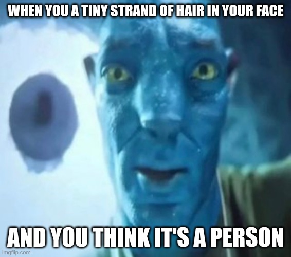 This literally happened to me this morning. | WHEN YOU A TINY STRAND OF HAIR IN YOUR FACE; AND YOU THINK IT'S A PERSON | image tagged in avatar guy,wtf | made w/ Imgflip meme maker