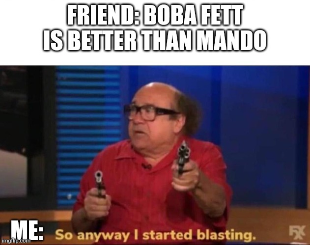 So anyway I started blasting | FRIEND: BOBA FETT IS BETTER THAN MANDO; ME: | image tagged in so anyway i started blasting | made w/ Imgflip meme maker
