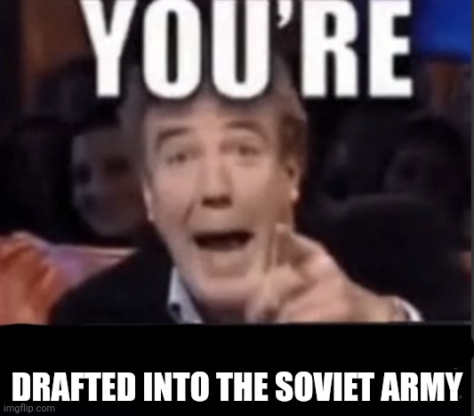 You’re underage user | DRAFTED INTO THE SOVIET ARMY | image tagged in you re underage user | made w/ Imgflip meme maker