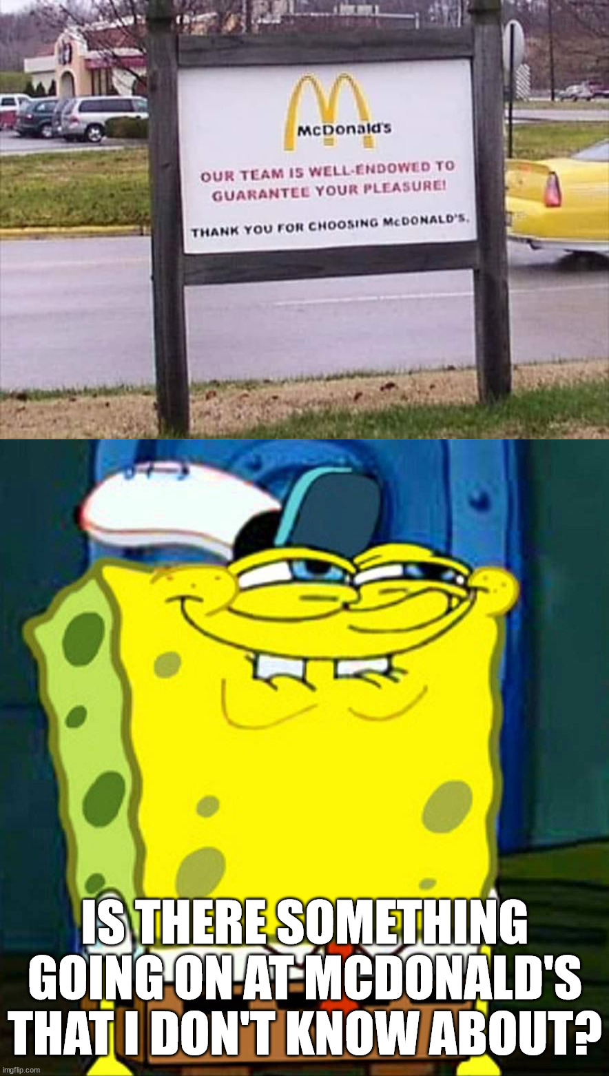 IS THERE SOMETHING GOING ON AT MCDONALD'S THAT I DON'T KNOW ABOUT? | image tagged in sponge bob suspicious face | made w/ Imgflip meme maker