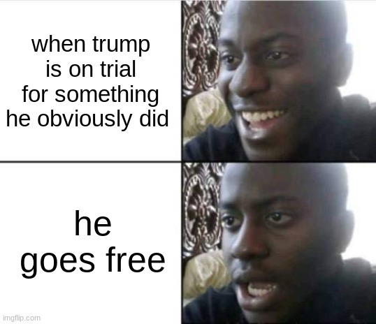 Good then bad | when trump is on trial for something he obviously did; he goes free | image tagged in good then bad | made w/ Imgflip meme maker