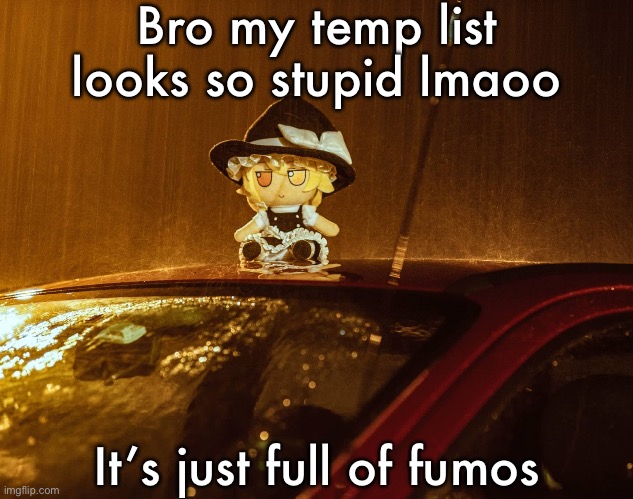 Fumo | Bro my temp list looks so stupid lmaoo; It’s just full of fumos | image tagged in fumo | made w/ Imgflip meme maker