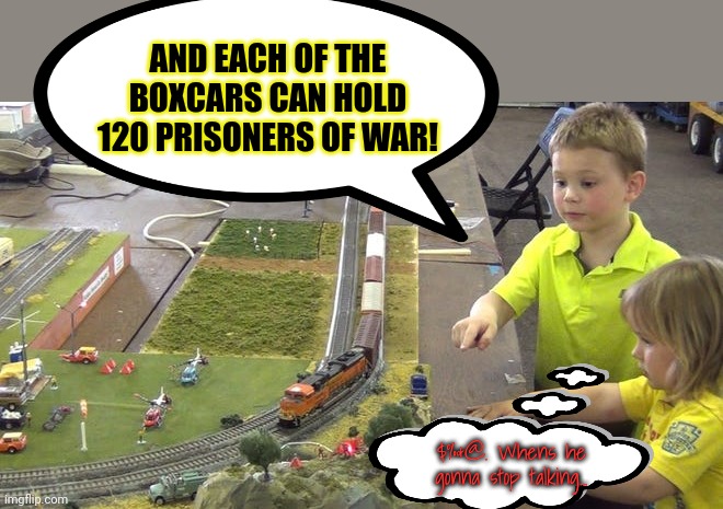 Trains rights lore | AND EACH OF THE BOXCARS CAN HOLD 120 PRISONERS OF WAR! $%&@. Whens he gonna stop talking... | image tagged in trains,rights,lore | made w/ Imgflip meme maker