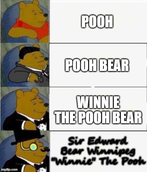 Call Him By His *Proper* Title | POOH; POOH BEAR; WINNIE THE POOH BEAR; Sir Edward Bear Winnipeg "Winnie" The Pooh | image tagged in tuxedo winnie the pooh 4 panel | made w/ Imgflip meme maker