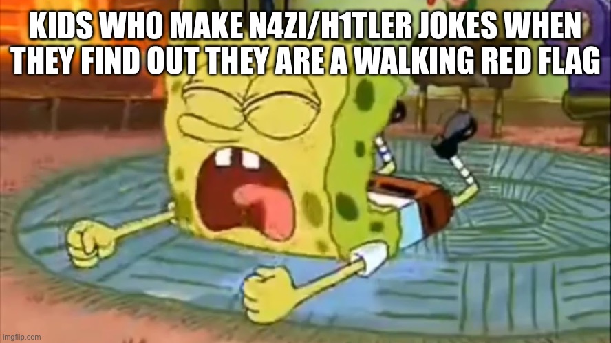SpongeBob Temper Tantrum | KIDS WHO MAKE N4ZI/H1TLER JOKES WHEN THEY FIND OUT THEY ARE A WALKING RED FLAG | image tagged in spongebob temper tantrum | made w/ Imgflip meme maker