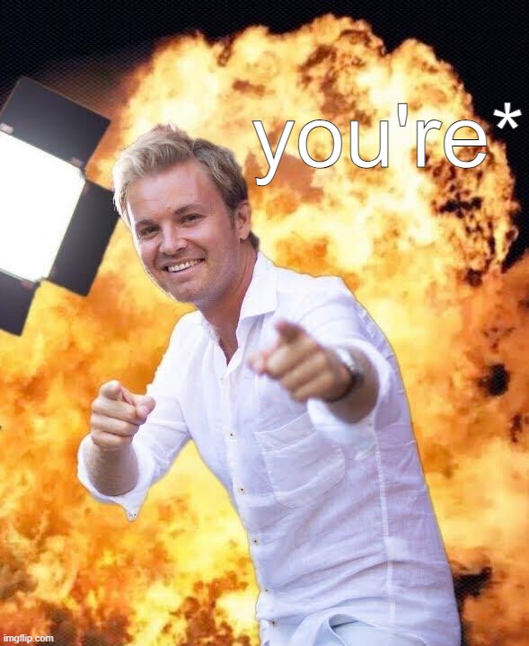 Nico Rosberg in flames | you're* | image tagged in nico rosberg in flames | made w/ Imgflip meme maker