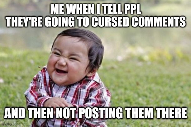 They're so disappointed | ME WHEN I TELL PPL THEY'RE GOING TO CURSED COMMENTS; AND THEN NOT POSTING THEM THERE | image tagged in memes,evil toddler,cursed,comments | made w/ Imgflip meme maker