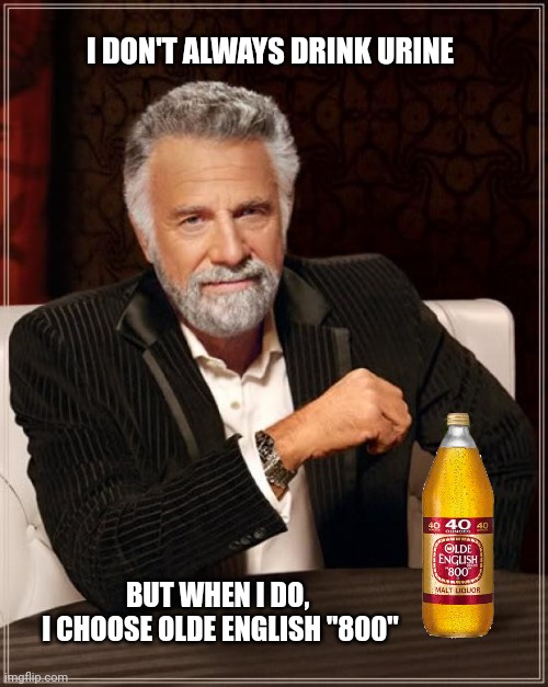 The most interesting Man in the world | I DON'T ALWAYS DRINK URINE; BUT WHEN I DO,
 I CHOOSE OLDE ENGLISH "800" | image tagged in memes,the most interesting man in the world | made w/ Imgflip meme maker