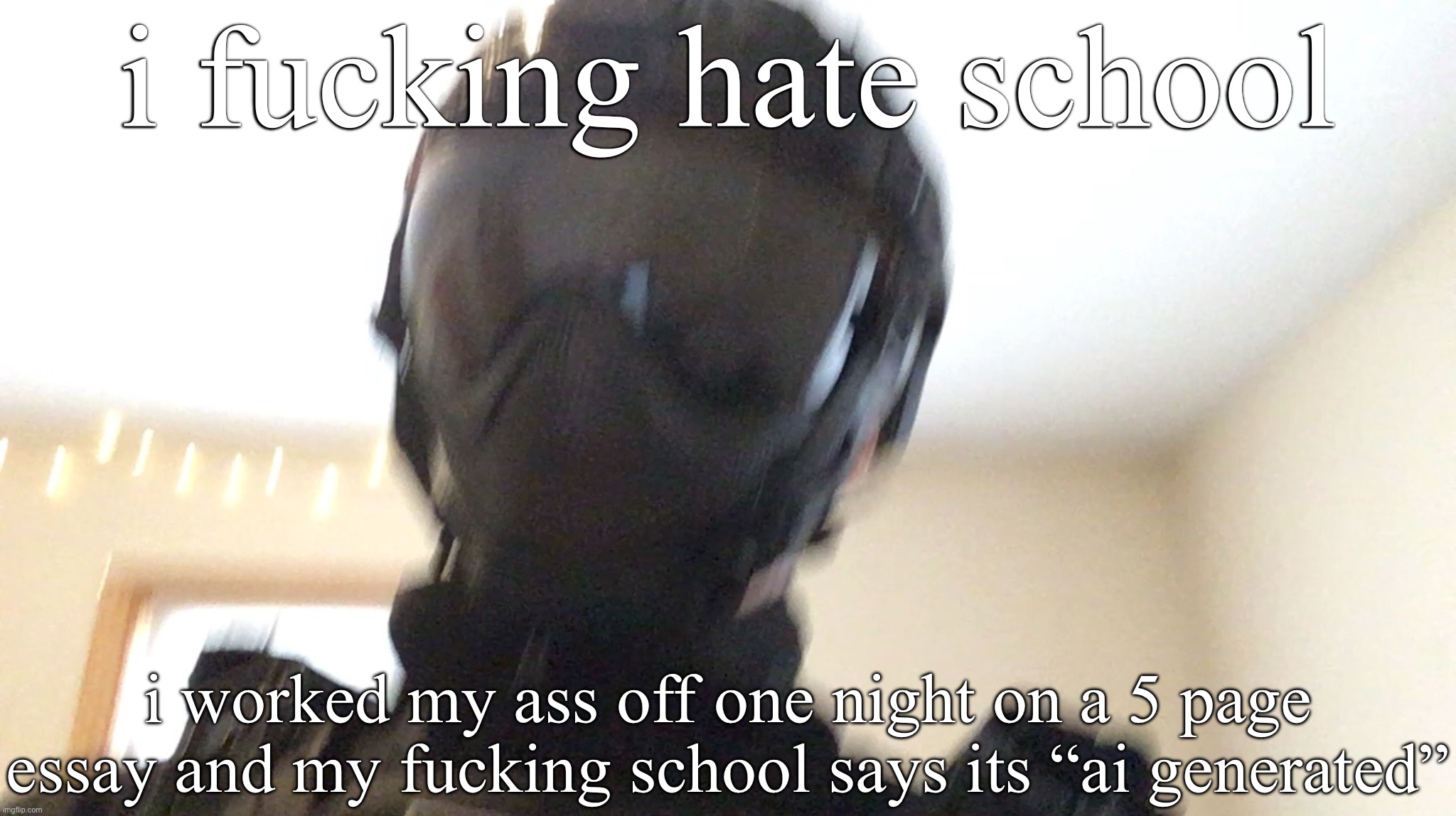 I’m going to kill myself someday, and that’s a promise | i fuсking hate school; i worked my ass off one night on a 5 page essay and my fuсking school says its “ai generated” | image tagged in face of man | made w/ Imgflip meme maker