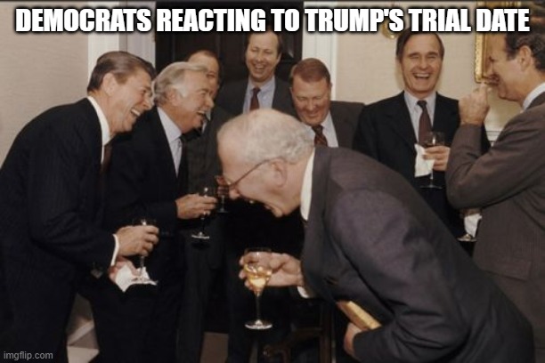 It Won't Go Well... | DEMOCRATS REACTING TO TRUMP'S TRIAL DATE | image tagged in memes,laughing men in suits | made w/ Imgflip meme maker