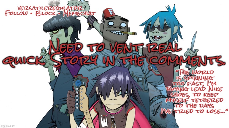 Need to vent real quick. Story in the comments. | image tagged in versatileregulator s gorillaz announcement template | made w/ Imgflip meme maker