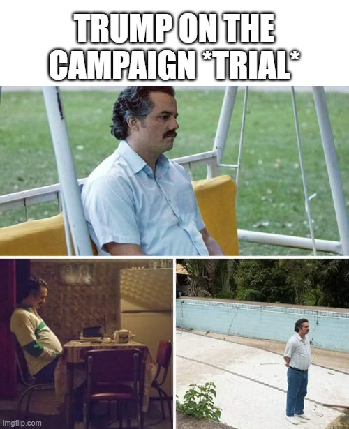 It Ain't A Trail No More | TRUMP ON THE CAMPAIGN *TRIAL* | image tagged in memes,sad pablo escobar | made w/ Imgflip meme maker