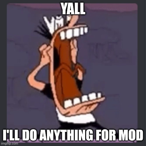 I will make fanart, I will dip my hand in uranium salts for 5 hours, you name it! | YALL; I'LL DO ANYTHING FOR MOD | image tagged in peppino screaming at post above | made w/ Imgflip meme maker
