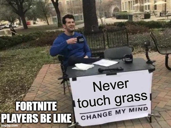 Never touch grass change my mind | Never touch grass; FORTNITE PLAYERS BE LIKE | image tagged in memes,change my mind,touch grass | made w/ Imgflip meme maker