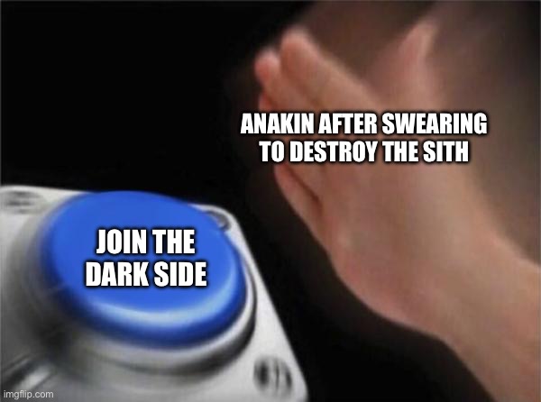 Blank Nut Button | ANAKIN AFTER SWEARING TO DESTROY THE SITH; JOIN THE DARK SIDE | image tagged in memes,blank nut button | made w/ Imgflip meme maker