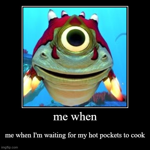 me when | me when I'm waiting for my hot pockets to cook | image tagged in funny,demotivationals,subnautica | made w/ Imgflip demotivational maker