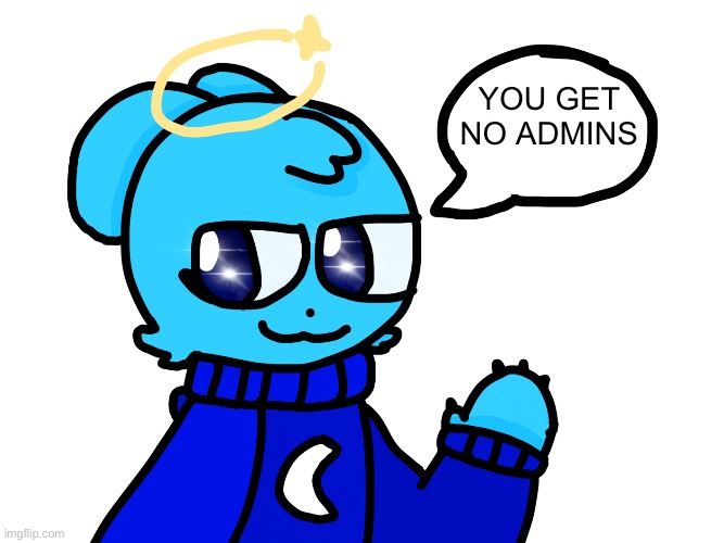 :nails: :angry: | YOU GET NO ADMINS | image tagged in badass sky 3 0 | made w/ Imgflip meme maker