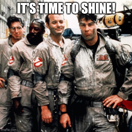 Ghostbusters  | IT'S TIME TO SHINE! | image tagged in ghostbusters | made w/ Imgflip meme maker