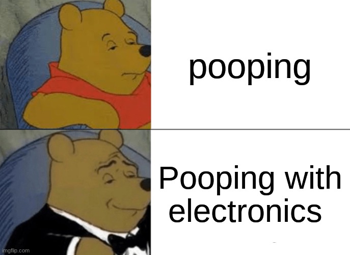 Tuxedo Winnie The Pooh | pooping; Pooping with electronics | image tagged in memes,tuxedo winnie the pooh | made w/ Imgflip meme maker