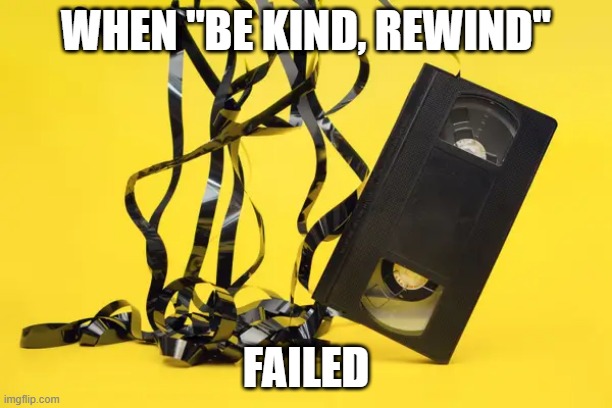 No Rewind | WHEN "BE KIND, REWIND"; FAILED | image tagged in 90s | made w/ Imgflip meme maker