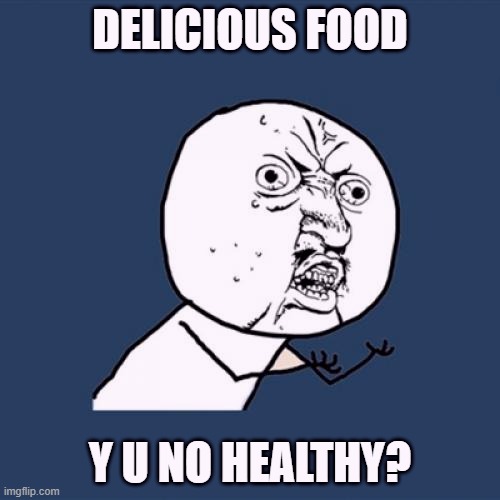 Y U NO HEALTHY? | DELICIOUS FOOD; Y U NO HEALTHY? | image tagged in memes,y u no | made w/ Imgflip meme maker