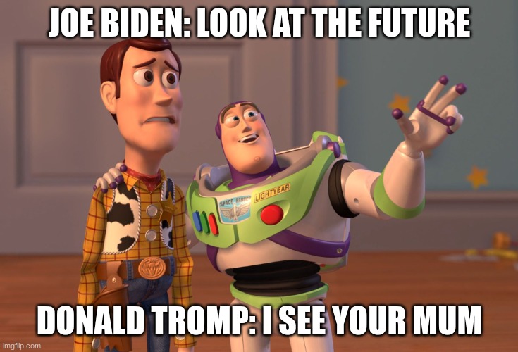 joe, tromp, and the future | JOE BIDEN: LOOK AT THE FUTURE; DONALD TROMP: I SEE YOUR MUM | image tagged in memes,x x everywhere | made w/ Imgflip meme maker