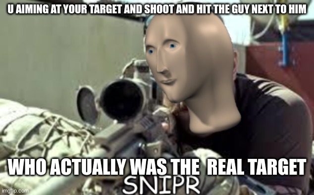 meme man snipr | U AIMING AT YOUR TARGET AND SHOOT AND HIT THE GUY NEXT TO HIM; WHO ACTUALLY WAS THE  REAL TARGET | image tagged in meme man snipr | made w/ Imgflip meme maker